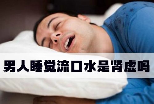 男人睡覺流口水是腎虛導致的嗎該如何緩解和治療